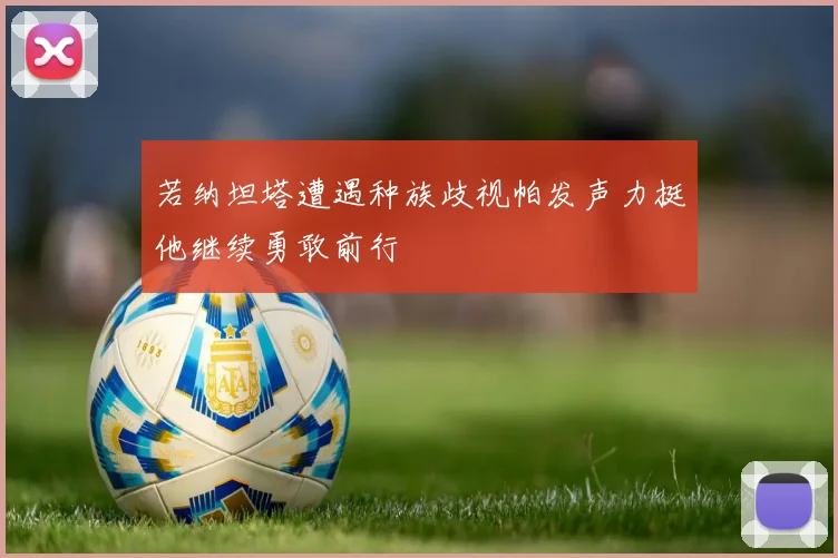若纳坦塔遭遇种族歧视帕发声力挺他继续勇敢前行
