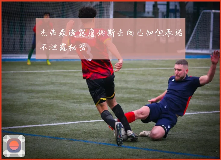 杰弗森透露詹姆斯去向已知但承诺不泄露秘密