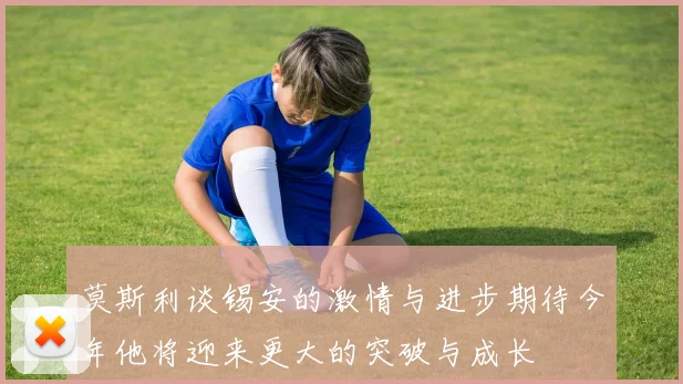 莫斯利谈锡安的激情与进步期待今年他将迎来更大的突破与成长