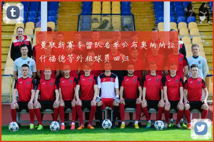 曼联新赛季留队名单公布奥纳纳拉什福德等外租球员回归