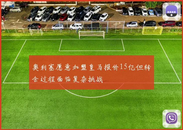 奥利塞愿意加盟皇马报价15亿但转会过程面临复杂挑战