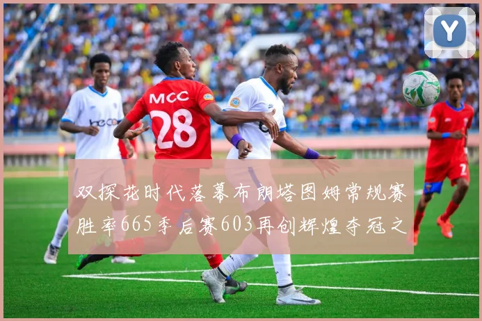 双探花时代落幕布朗塔图姆常规赛胜率665季后赛603再创辉煌夺冠之路