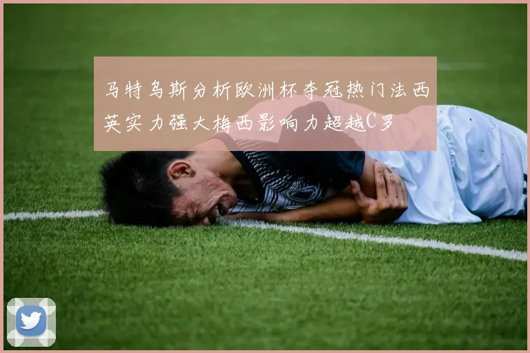 马特乌斯分析欧洲杯夺冠热门法西英实力强大梅西影响力超越C罗