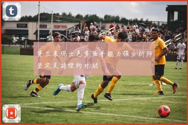 费兰表现出色多面手能力强分析师坚定支持续约计划