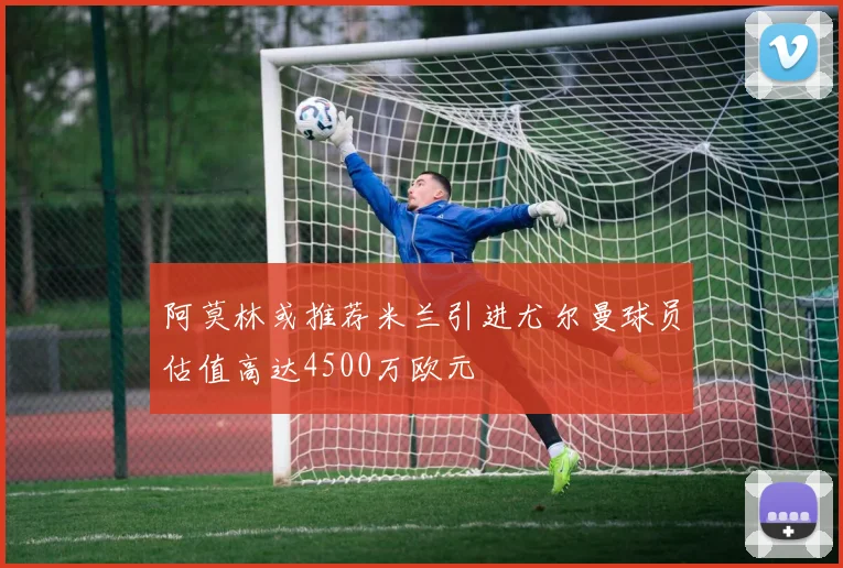 阿莫林或推荐米兰引进尤尔曼球员估值高达4500万欧元