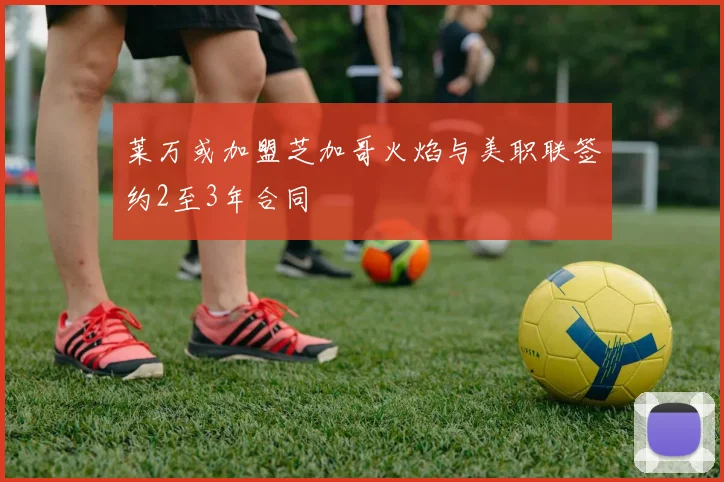 莱万或加盟芝加哥火焰与美职联签约2至3年合同