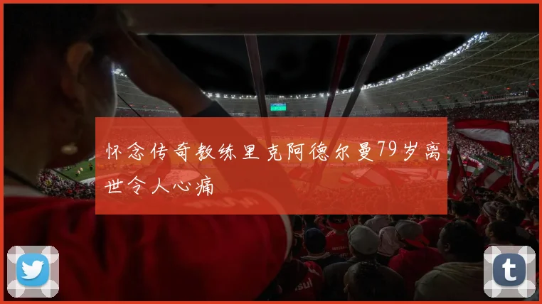 怀念传奇教练里克阿德尔曼79岁离世令人心痛