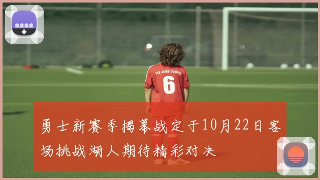勇士新赛季揭幕战定于10月22日客场挑战湖人期待精彩对决