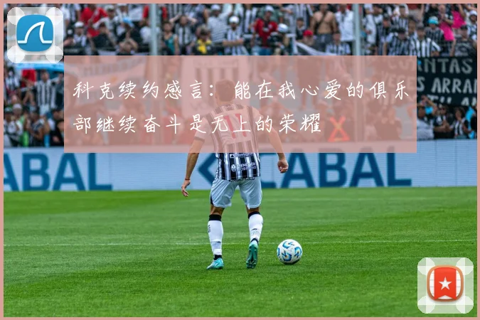 科克续约感言:能在我心爱的俱乐部继续奋斗是无上的荣耀
