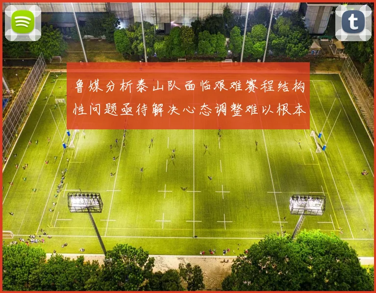 鲁媒分析泰山队面临艰难赛程结构性问题亟待解决心态调整难以根本改善