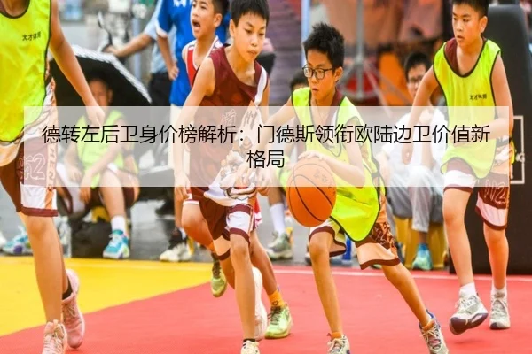德转左后卫身价榜解析：门德斯领衔欧陆边卫价值新格局